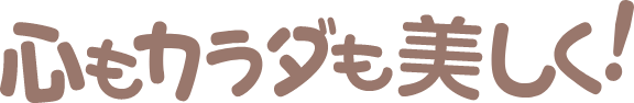 心もカラダも美しく！