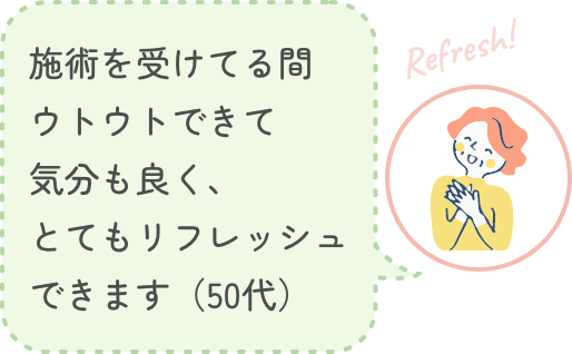 施術を受けてる間ウトウトできて気分も良く、とてもリフレッシュできます(50代)